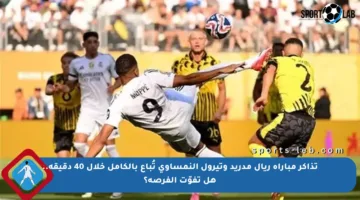 تذاكر مباراة ريال مدريد وتيرول النمساوي تُباع بالكامل خلال 40 دقيقة.. هل تفوّت الفرصة؟